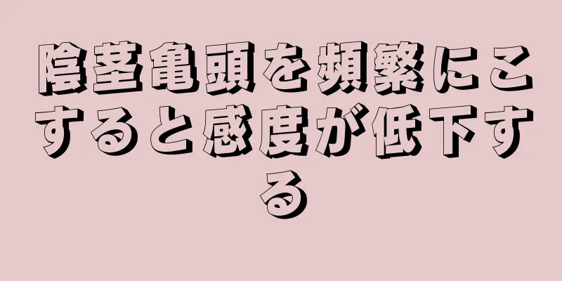 陰茎亀頭を頻繁にこすると感度が低下する