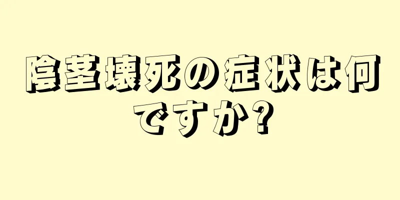 陰茎壊死の症状は何ですか?