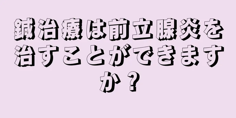 鍼治療は前立腺炎を治すことができますか？