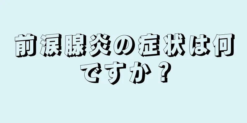 前涙腺炎の症状は何ですか？