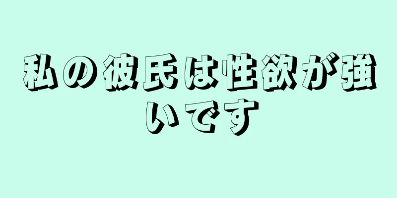 私の彼氏は性欲が強いです