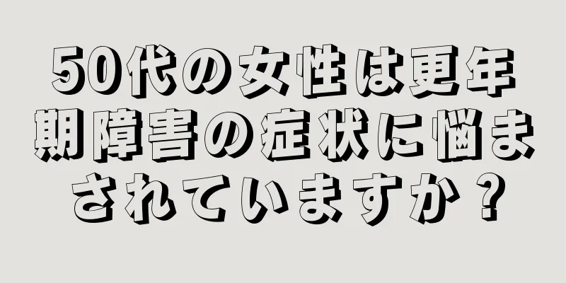 50代の女性は更年期障害の症状に悩まされていますか？