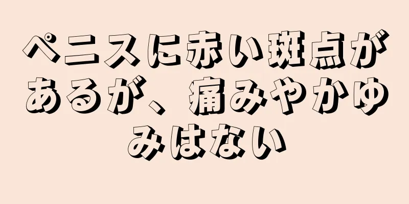 ペニスに赤い斑点があるが、痛みやかゆみはない