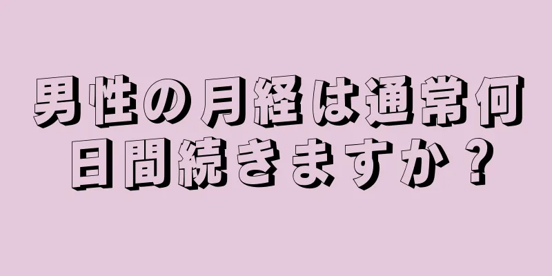 男性の月経は通常何日間続きますか？