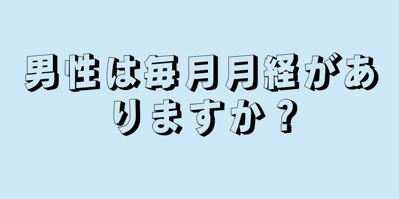 男性は毎月月経がありますか？