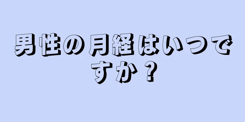 男性の月経はいつですか？