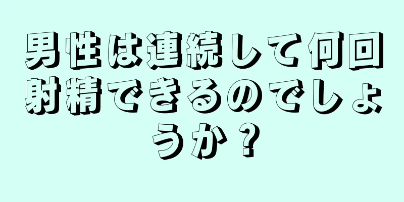 男性は連続して何回射精できるのでしょうか？