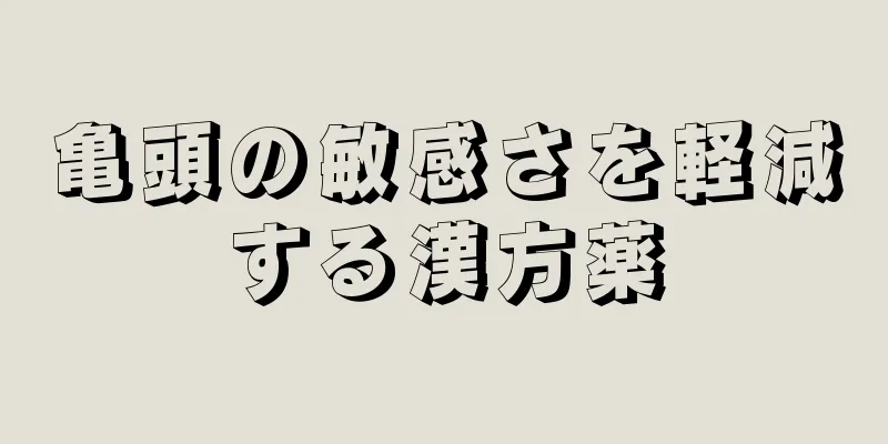 亀頭の敏感さを軽減する漢方薬