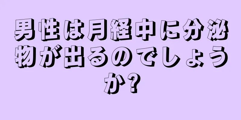 男性は月経中に分泌物が出るのでしょうか?