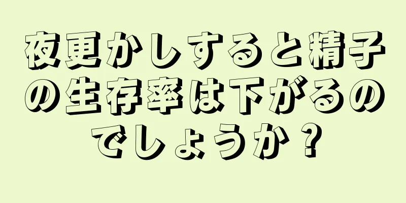 夜更かしすると精子の生存率は下がるのでしょうか？