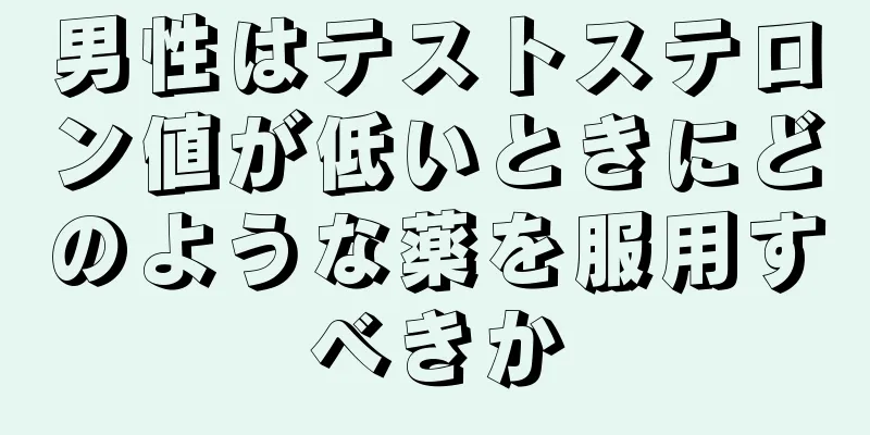 男性はテストステロン値が低いときにどのような薬を服用すべきか