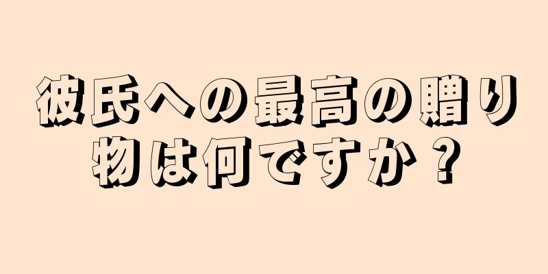 彼氏への最高の贈り物は何ですか？