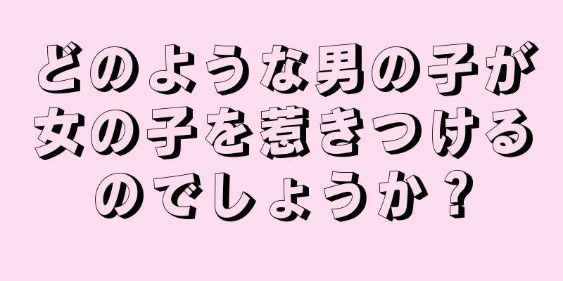 どのような男の子が女の子を惹きつけるのでしょうか？