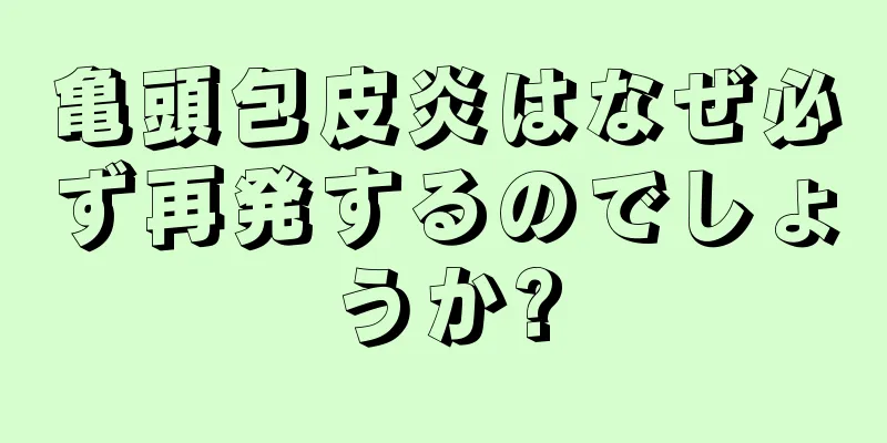 亀頭包皮炎はなぜ必ず再発するのでしょうか?