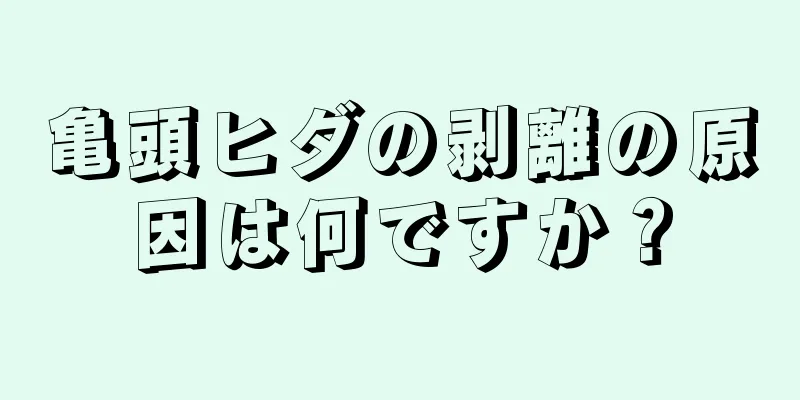 亀頭ヒダの剥離の原因は何ですか？