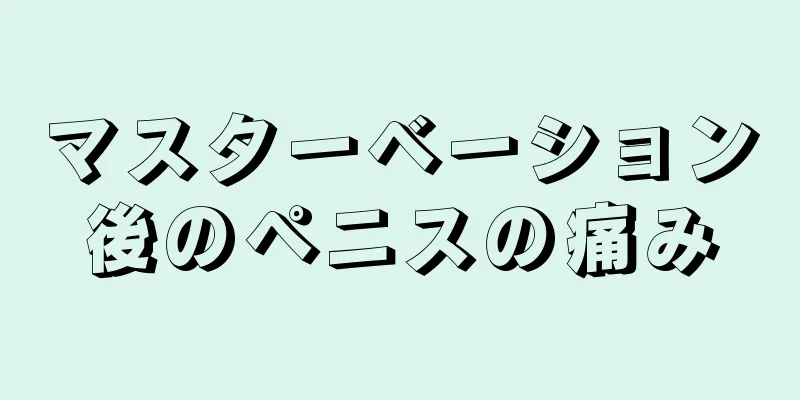 マスターベーション後のペニスの痛み