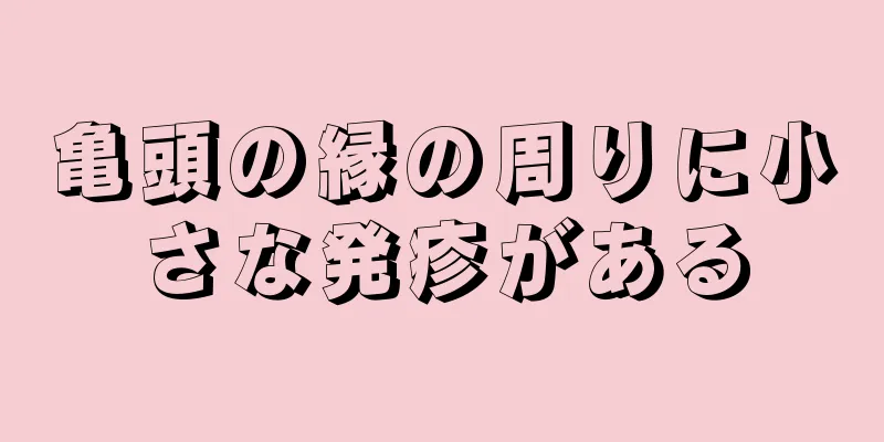 亀頭の縁の周りに小さな発疹がある