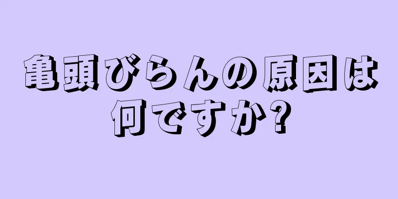 亀頭びらんの原因は何ですか?