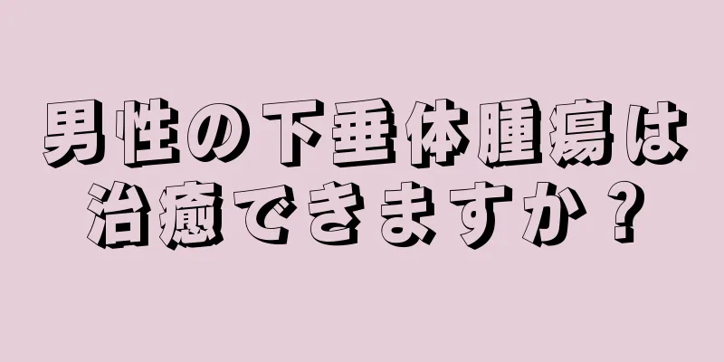男性の下垂体腫瘍は治癒できますか？