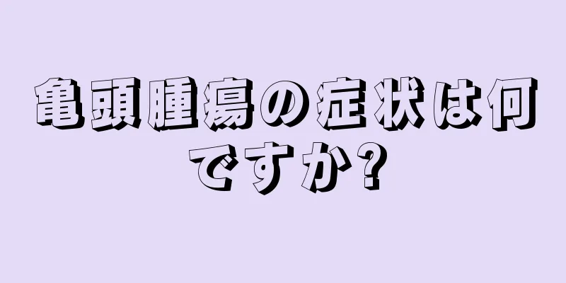 亀頭腫瘍の症状は何ですか?