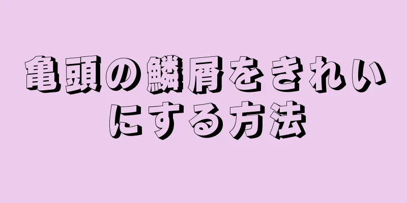 亀頭の鱗屑をきれいにする方法