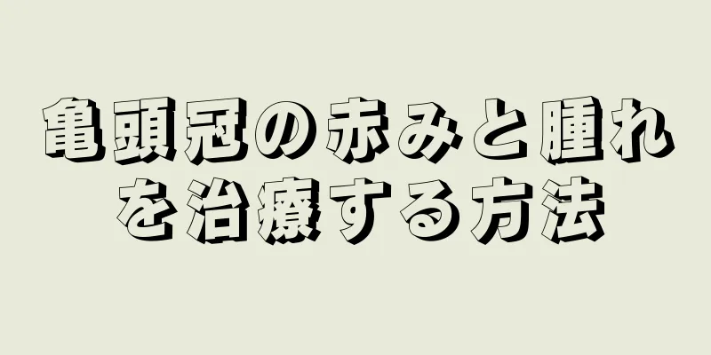 亀頭冠の赤みと腫れを治療する方法
