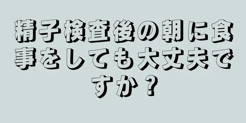 精子検査後の朝に食事をしても大丈夫ですか？