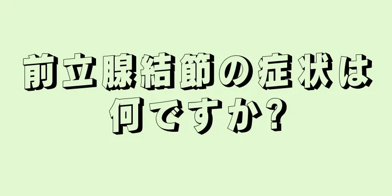 前立腺結節の症状は何ですか?