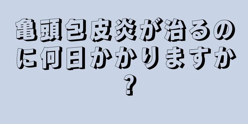 亀頭包皮炎が治るのに何日かかりますか？