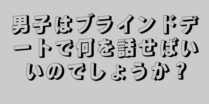 男子はブラインドデートで何を話せばいいのでしょうか？