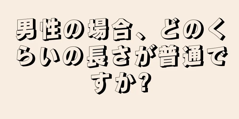 男性の場合、どのくらいの長さが普通ですか?