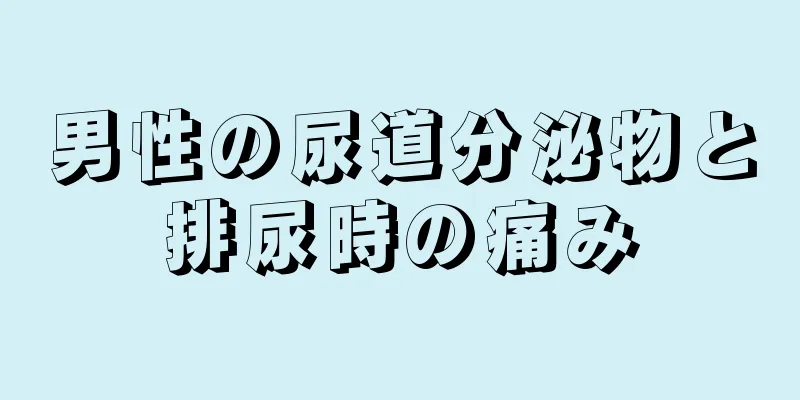 男性の尿道分泌物と排尿時の痛み