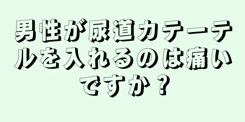 男性が尿道カテーテルを入れるのは痛いですか？