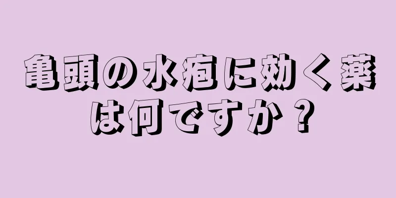亀頭の水疱に効く薬は何ですか？