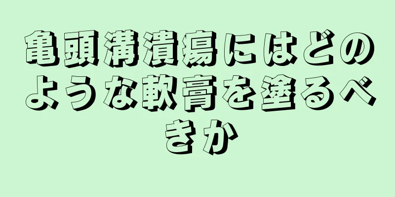 亀頭溝潰瘍にはどのような軟膏を塗るべきか