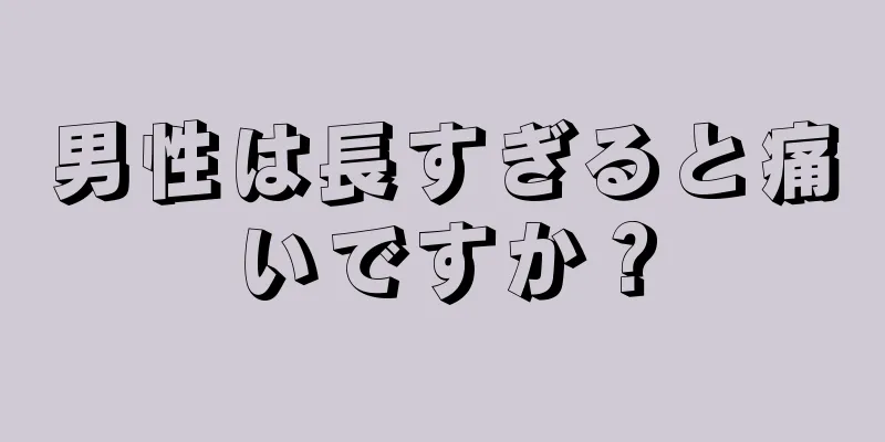 男性は長すぎると痛いですか？