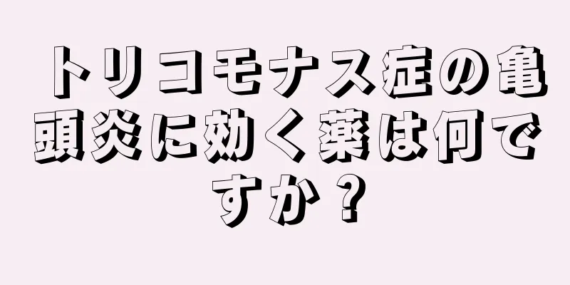 トリコモナス症の亀頭炎に効く薬は何ですか？