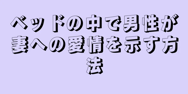 ベッドの中で男性が妻への愛情を示す方法