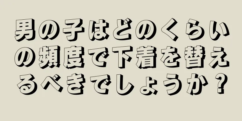 男の子はどのくらいの頻度で下着を替えるべきでしょうか？
