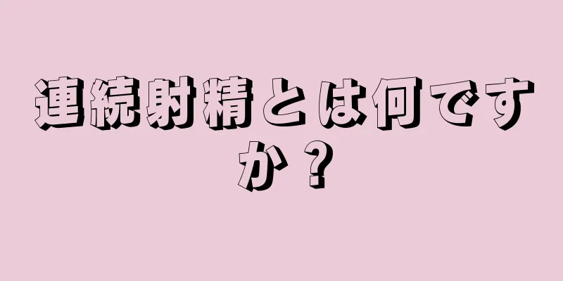 連続射精とは何ですか？