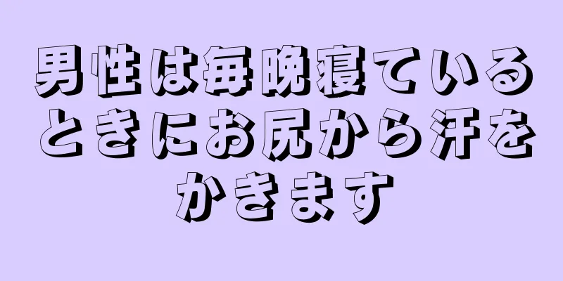 男性は毎晩寝ているときにお尻から汗をかきます