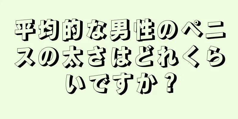 平均的な男性のペニスの太さはどれくらいですか？