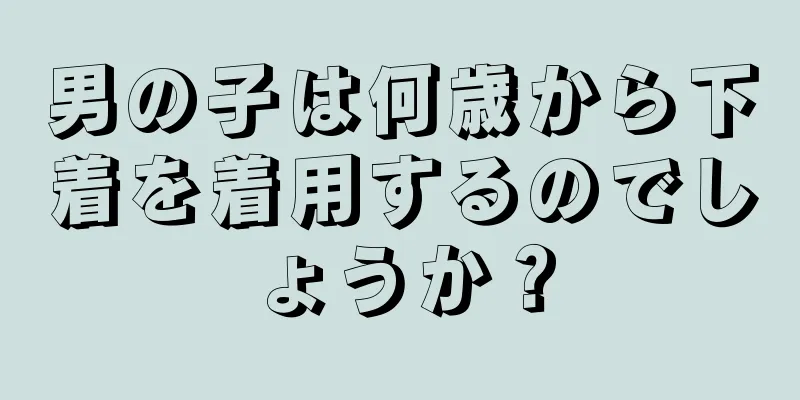 男の子は何歳から下着を着用するのでしょうか？