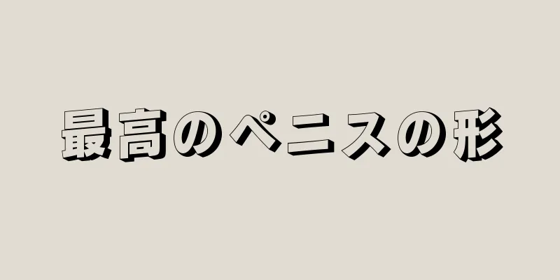 最高のペニスの形