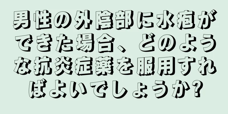 男性の外陰部に水疱ができた場合、どのような抗炎症薬を服用すればよいでしょうか?