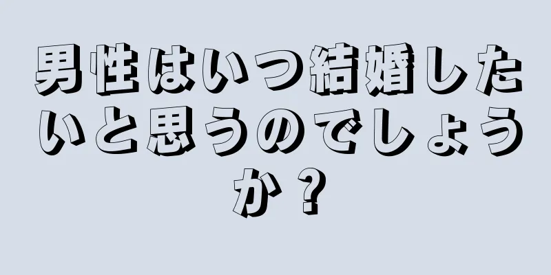 男性はいつ結婚したいと思うのでしょうか？