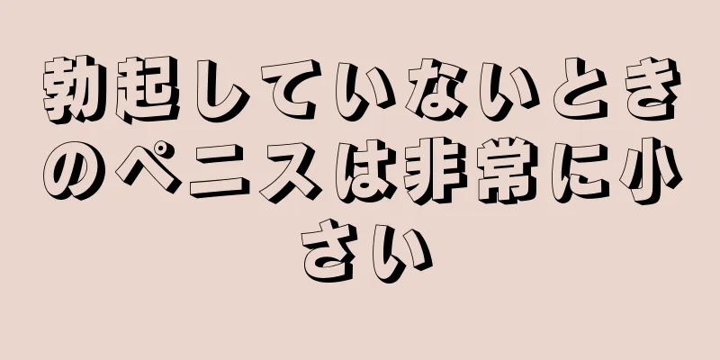 勃起していないときのペニスは非常に小さい