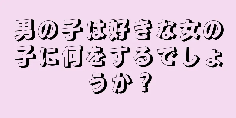 男の子は好きな女の子に何をするでしょうか？