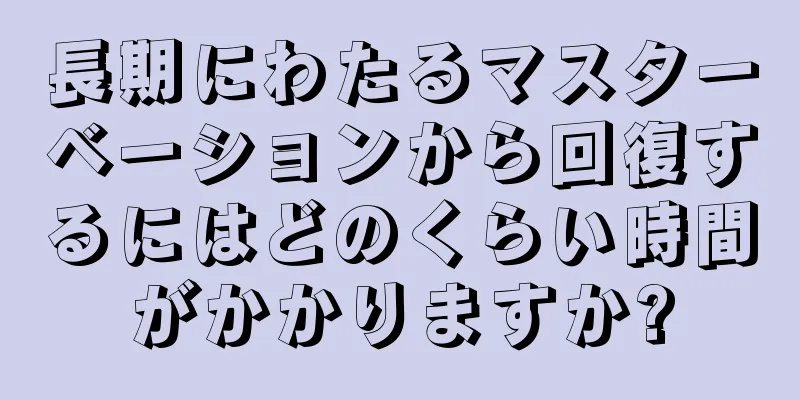 長期にわたるマスターベーションから回復するにはどのくらい時間がかかりますか?
