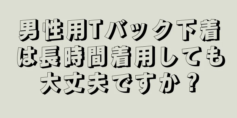 男性用Tバック下着は長時間着用しても大丈夫ですか？